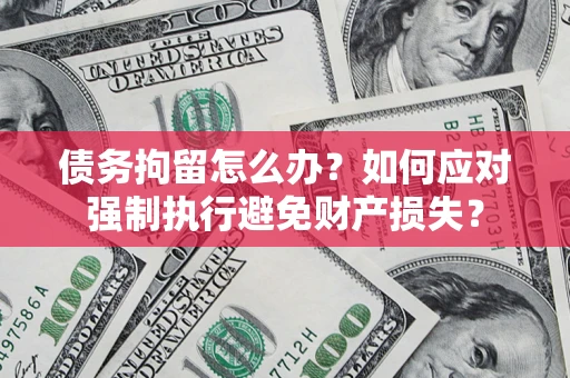 北京债务拘留怎么办？如何应对强制执行避免财产损失？