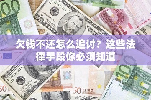 北京欠钱不还怎么追讨？这些法律手段你必须知道