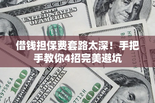 北京借钱担保费套路太深！手把手教你4招完美避坑
