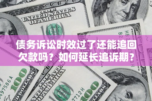 北京债务诉讼时效过了还能追回欠款吗？如何延长追诉期？