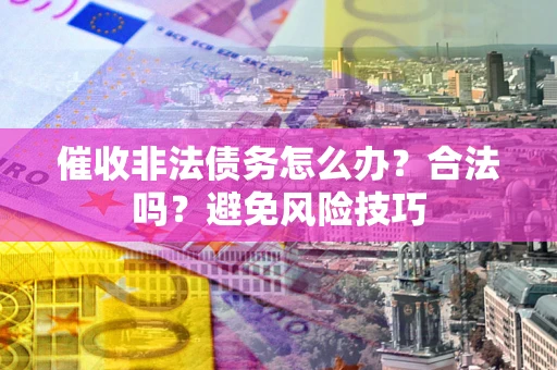 北京催收非法债务怎么办？合法吗？避免风险技巧