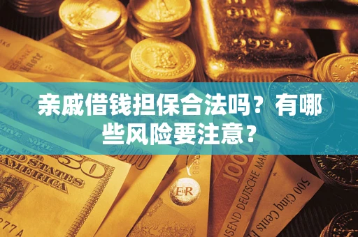 北京亲戚借钱担保合法吗？有哪些风险要注意？