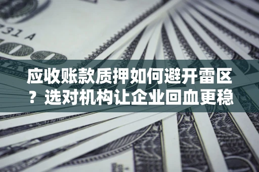 北京应收账款质押如何避开雷区？选对机构让企业回血更稳