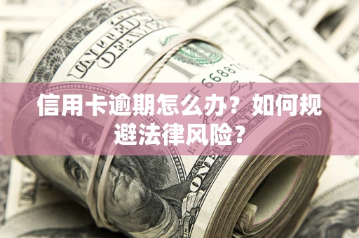 北京信用卡逾期怎么办？如何规避法律风险？