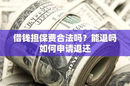北京借钱担保费合法吗？能退吗如何申请退还