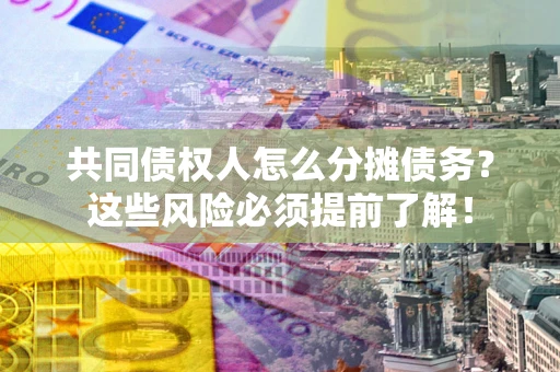 北京共同债权人怎么分摊债务？这些风险必须提前了解！