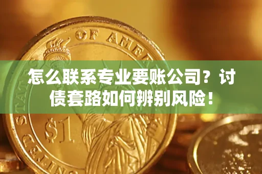 北京怎么联系专业要账公司？讨债套路如何辨别风险！