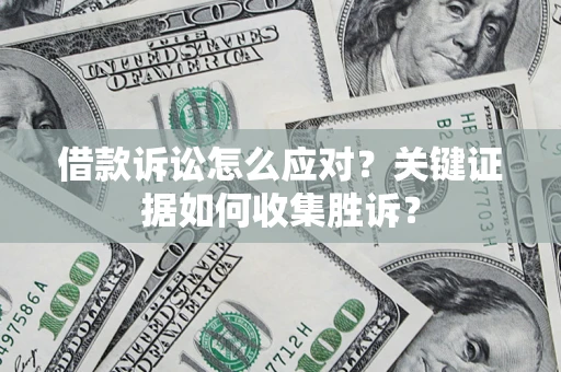 北京借款诉讼怎么应对？关键证据如何收集胜诉？