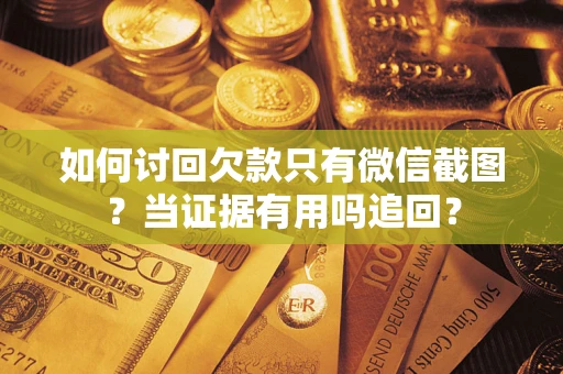 北京如何讨回欠款只有微信截图？当证据有用吗追回？