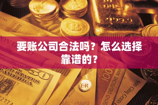 北京要账公司合法吗？怎么选择靠谱的？