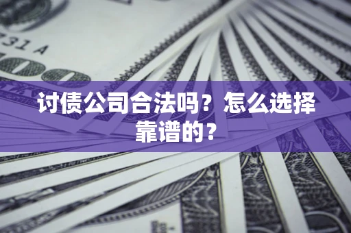 北京讨债公司合法吗？怎么选择靠谱的？