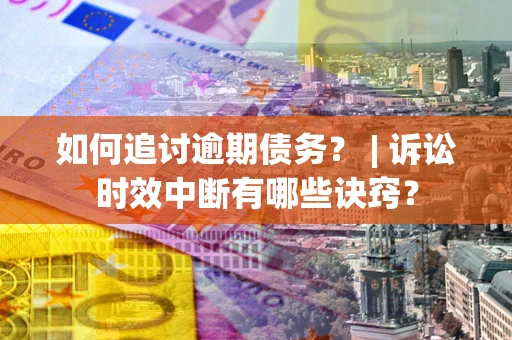 北京如何追讨逾期债务？ | 诉讼时效中断有哪些诀窍？