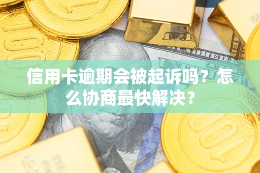 北京信用卡逾期会被起诉吗？怎么协商最快解决？