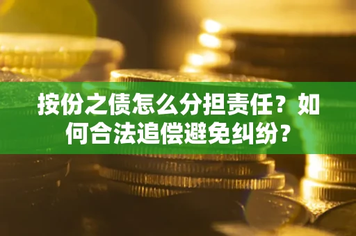 北京按份之债怎么分担责任？如何合法追偿避免纠纷？