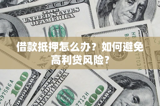 北京借款抵押怎么办？如何避免高利贷风险？