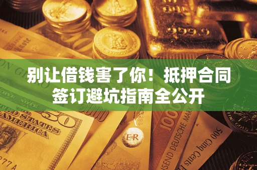 北京别让借钱害了你！抵押合同签订避坑指南全公开