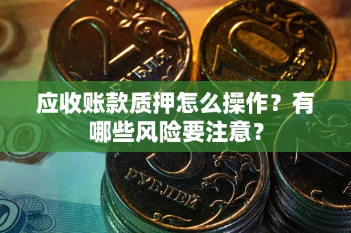北京应收账款质押怎么操作？有哪些风险要注意？