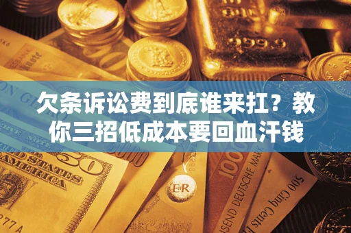 北京欠条诉讼费到底谁来扛？教你三招低成本要回血汗钱