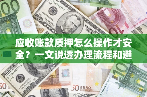 北京应收账款质押怎么操作才安全？一文说透办理流程和避险绝招